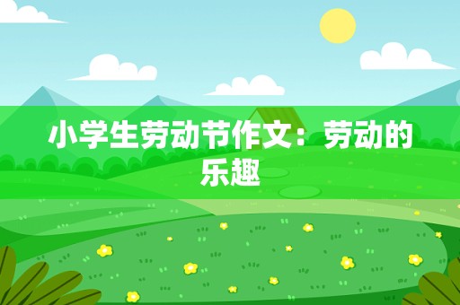 小学生劳动节作文：劳动的乐趣