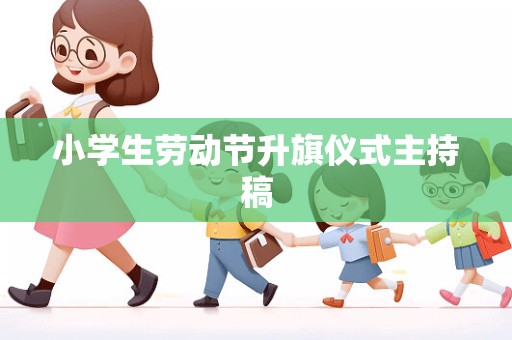 小学生劳动节升旗仪式主持稿