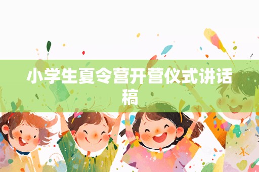 小学生夏令营开营仪式讲话稿