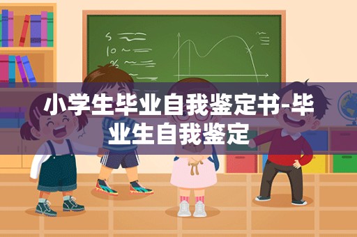 小学生毕业自我鉴定书-毕业生自我鉴定