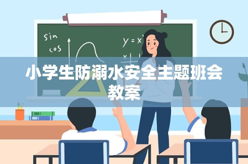 小学生防溺水安全主题班会教案