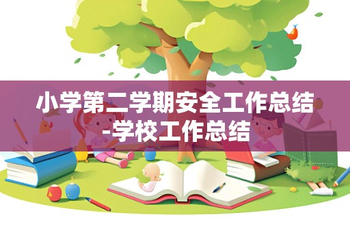 小学第二学期安全工作总结-学校工作总结