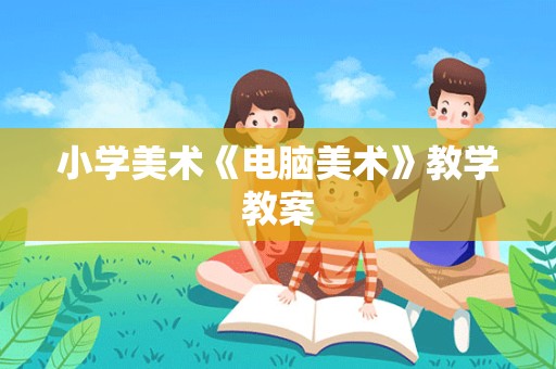 小学美术《电脑美术》教学教案