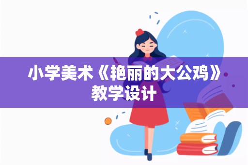 小学美术《艳丽的大公鸡》教学设计