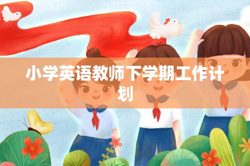 小学英语教师下学期工作计划