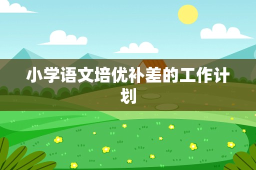 小学语文培优补差的工作计划