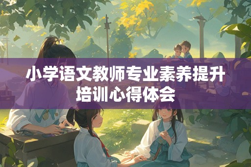 小学语文教师专业素养提升培训心得体会