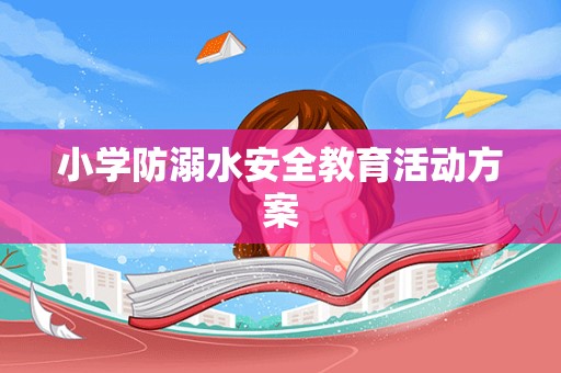 小学防溺水安全教育活动方案