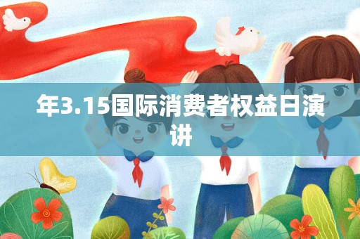 年3.15国际消费者权益日演讲