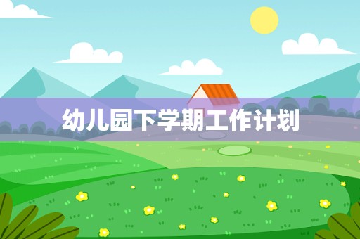 幼儿园下学期工作计划