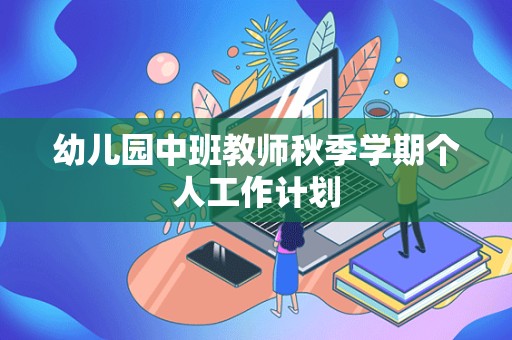 幼儿园中班教师秋季学期个人工作计划