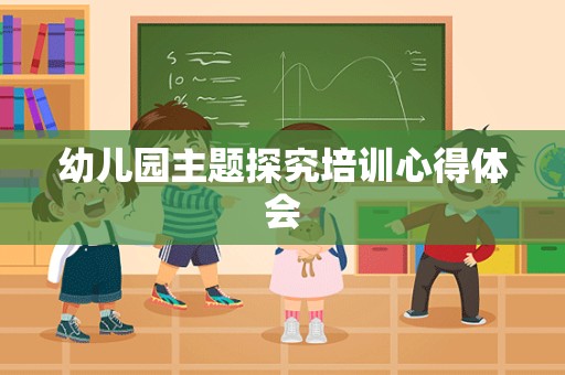 幼儿园主题探究培训心得体会