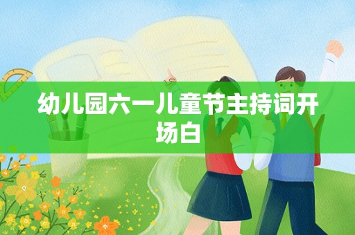 幼儿园六一儿童节主持词开场白