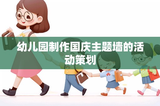 幼儿园制作国庆主题墙的活动策划