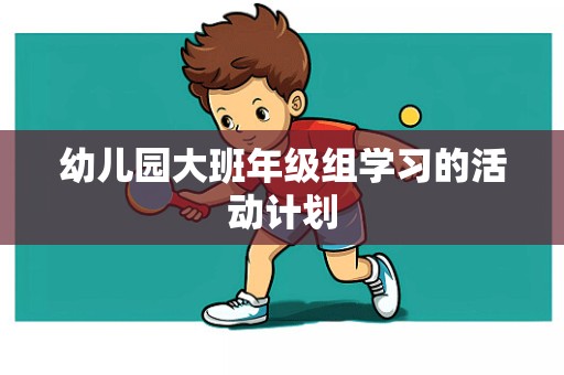 幼儿园大班年级组学习的活动计划