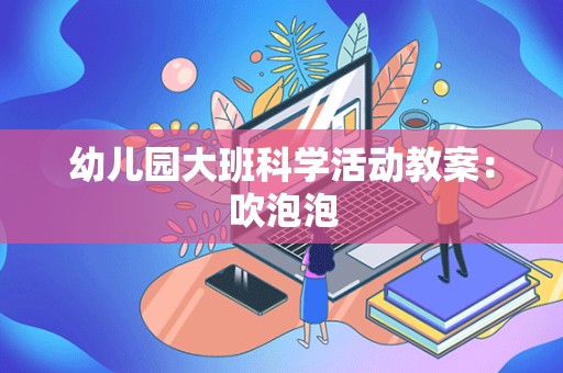 幼儿园大班科学活动教案：吹泡泡