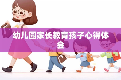 幼儿园家长教育孩子心得体会