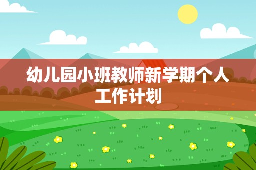 幼儿园小班教师新学期个人工作计划