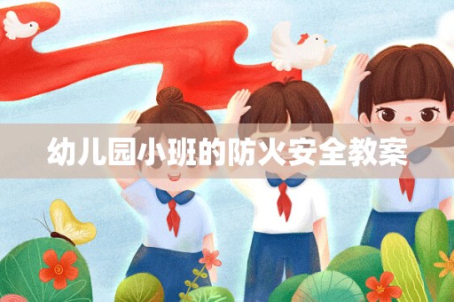 幼儿园小班的防火安全教案