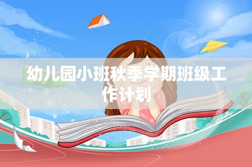 幼儿园小班秋季学期班级工作计划