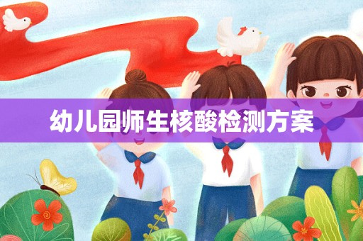 幼儿园师生核酸检测方案