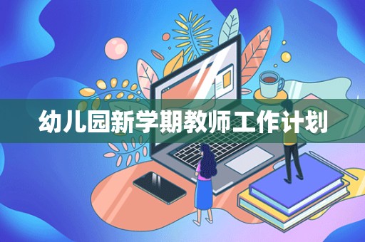 幼儿园新学期教师工作计划