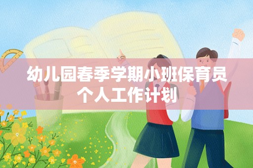 幼儿园春季学期小班保育员个人工作计划