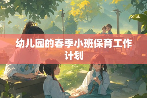 幼儿园的春季小班保育工作计划