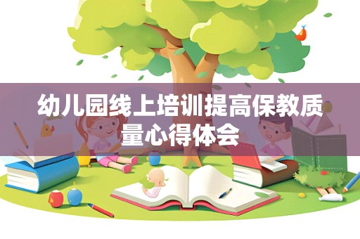 幼儿园线上培训提高保教质量心得体会