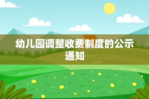 幼儿园调整收费制度的公示通知