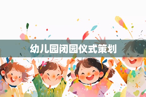 幼儿园闭园仪式策划