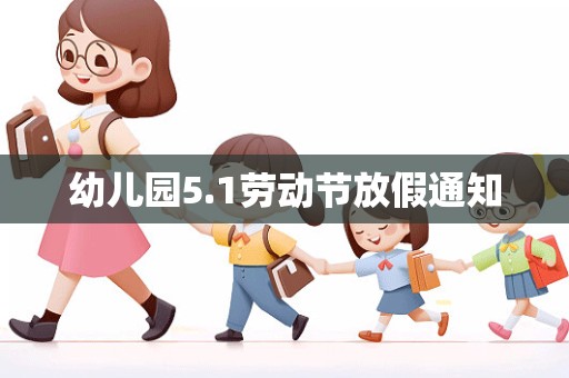 幼儿园5.1劳动节放假通知