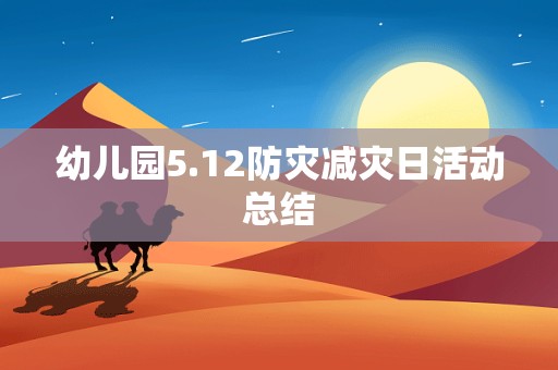 幼儿园5.12防灾减灾日活动总结