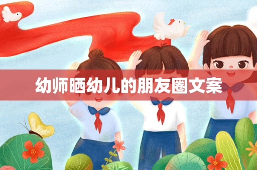 幼师晒幼儿的朋友圈文案