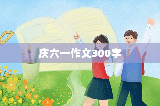 庆六一作文300字