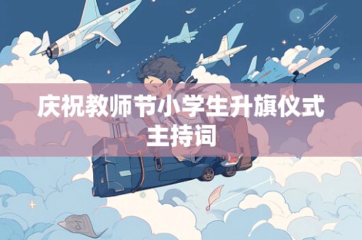 庆祝教师节小学生升旗仪式主持词