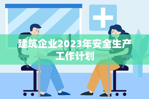 建筑企业2023年安全生产工作计划