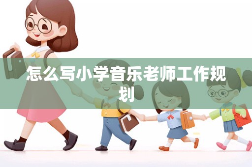 怎么写小学音乐老师工作规划