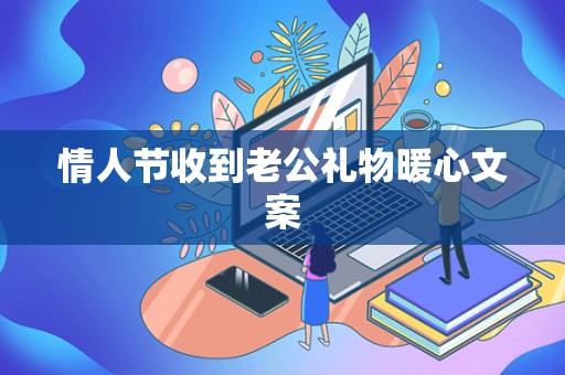 情人节收到老公礼物暖心文案