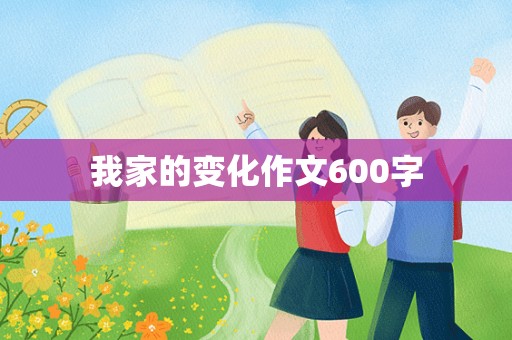 我家的变化作文600字