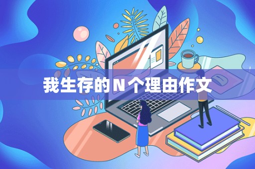 我生存的Ｎ个理由作文