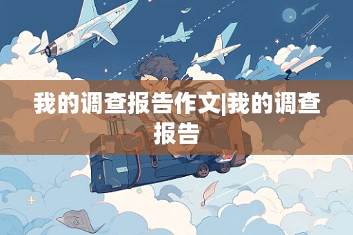 我的调查报告作文|我的调查报告