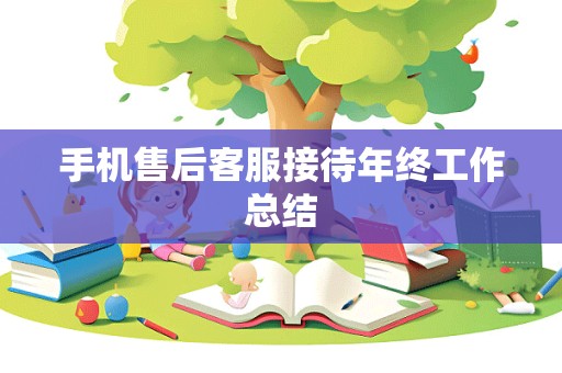 手机售后客服接待年终工作总结