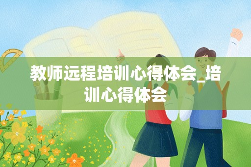 教师远程培训心得体会_培训心得体会