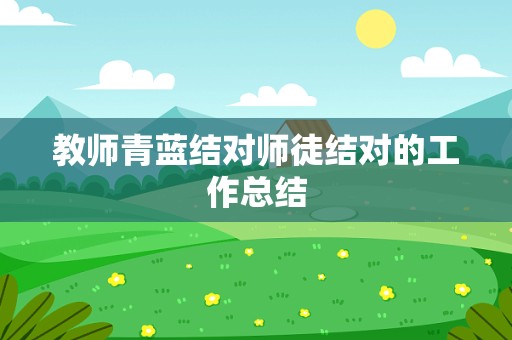 教师青蓝结对师徒结对的工作总结