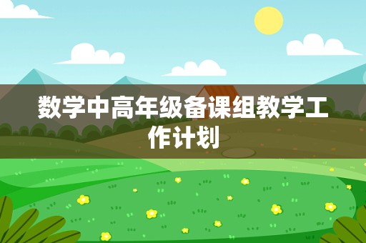 数学中高年级备课组教学工作计划