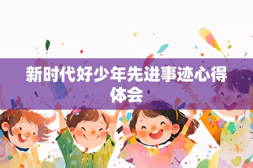 新时代好少年先进事迹心得体会