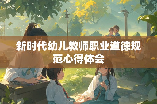 新时代幼儿教师职业道德规范心得体会