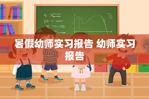 暑假幼师实习报告 幼师实习报告