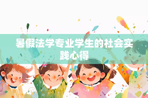 暑假法学专业学生的社会实践心得